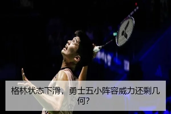 格林状态下滑,勇士五小阵容威力还剩几何?