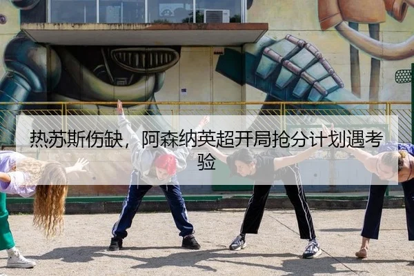 热苏斯伤缺,阿森纳英超开局抢分计划遇考验