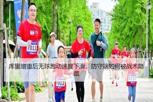 库里增重后无球跑动速度下滑，防守端如何被战术隐藏